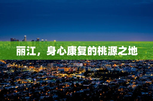 丽江，身心康复的桃源之地