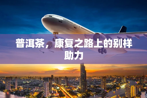 普洱茶，康复之路上的别样助力