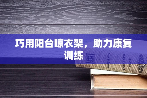 巧用阳台晾衣架，助力康复训练