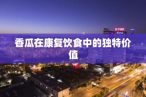 香瓜在康复饮食中的独特价值