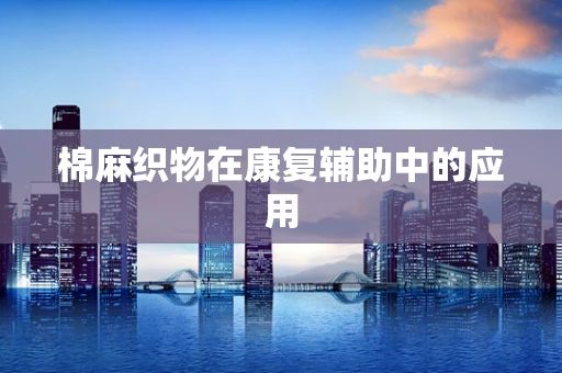 棉麻织物在康复辅助中的应用