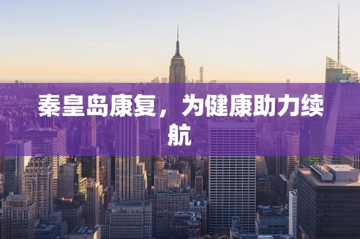 秦皇岛康复，为健康助力续航
