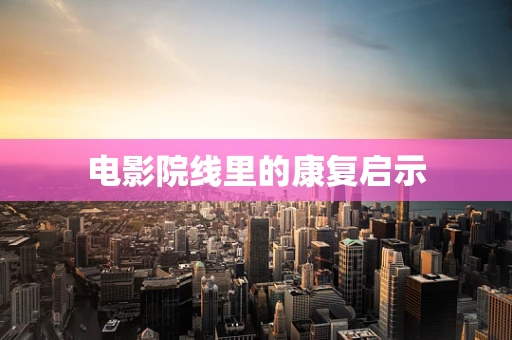 电影院线里的康复启示
