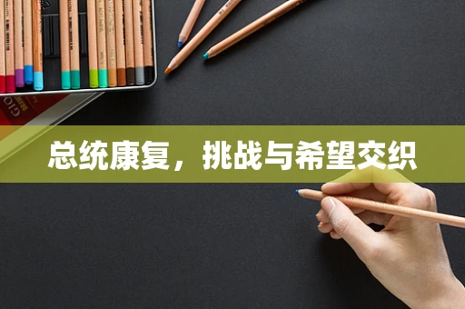 总统康复，挑战与希望交织