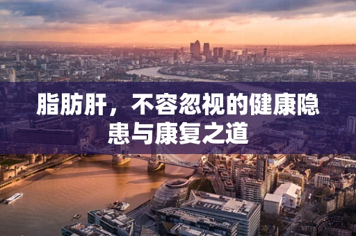 脂肪肝，不容忽视的健康隐患与康复之道