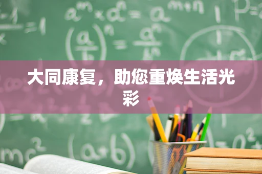 大同康复，助您重焕生活光彩