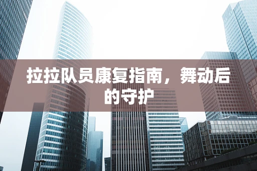 拉拉队员康复指南，舞动后的守护