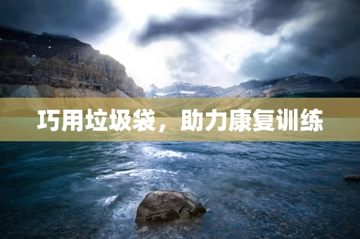 巧用垃圾袋，助力康复训练