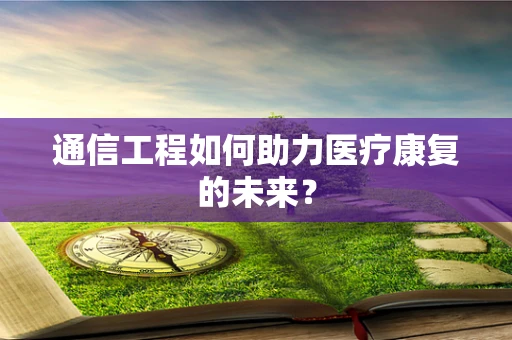 通信工程如何助力医疗康复的未来？
