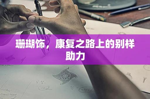 珊瑚饰，康复之路上的别样助力