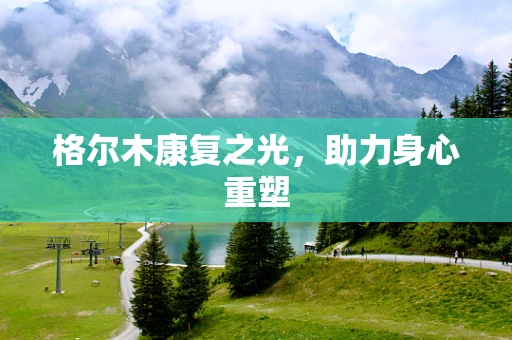 格尔木康复之光，助力身心重塑