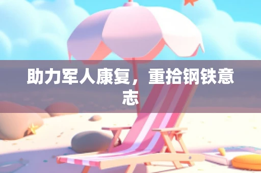 助力军人康复，重拾钢铁意志