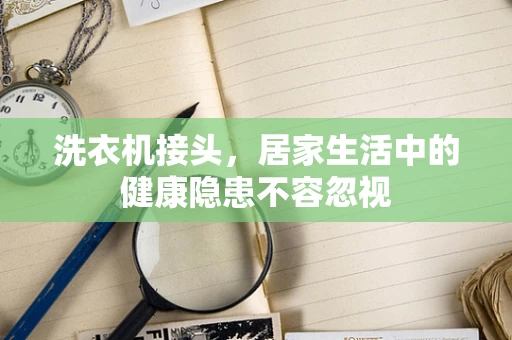 洗衣机接头，居家生活中的健康隐患不容忽视