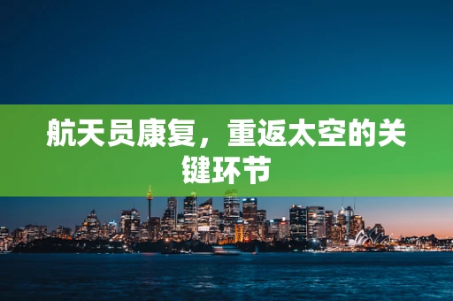 航天员康复，重返太空的关键环节