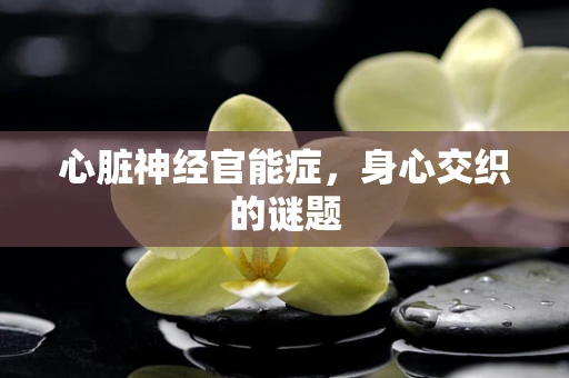 心脏神经官能症，身心交织的谜题