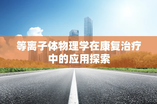 等离子体物理学在康复治疗中的应用探索
