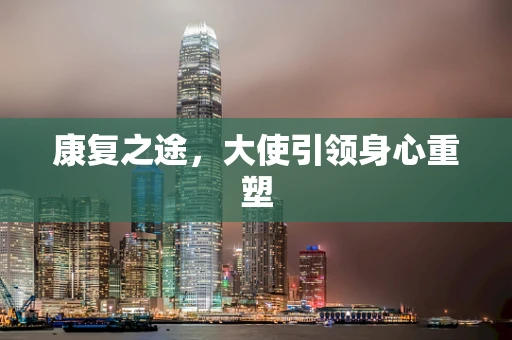 康复之途，大使引领身心重塑