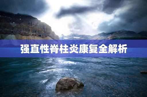 强直性脊柱炎康复全解析