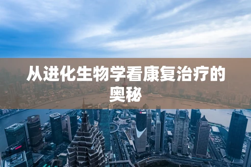 从进化生物学看康复治疗的奥秘