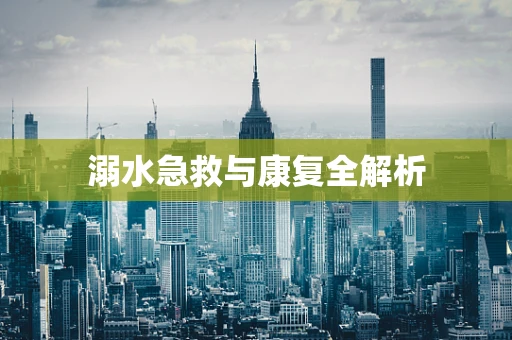 溺水急救与康复全解析