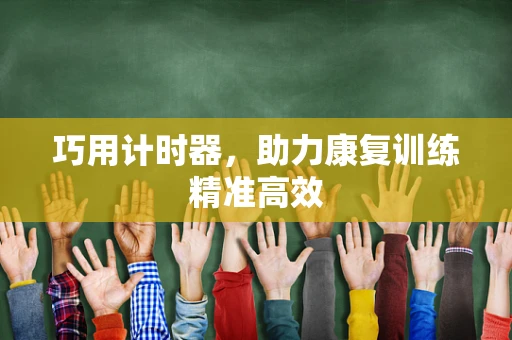 巧用计时器，助力康复训练精准高效