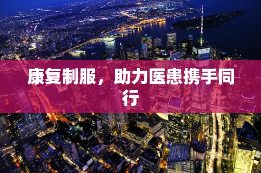 康复制服，助力医患携手同行
