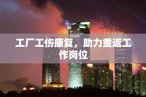 工厂工伤康复，助力重返工作岗位