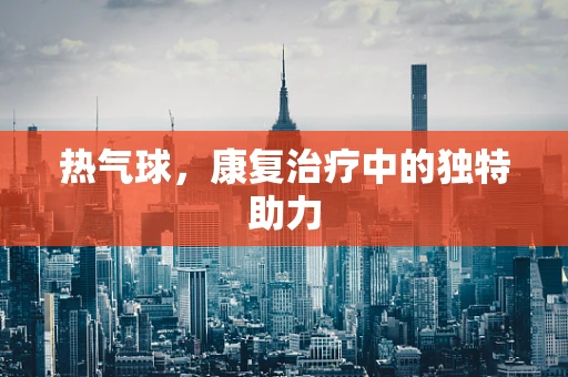 热气球，康复治疗中的独特助力
