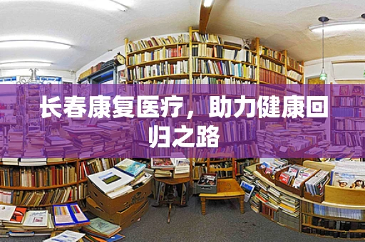 长春康复医疗，助力健康回归之路