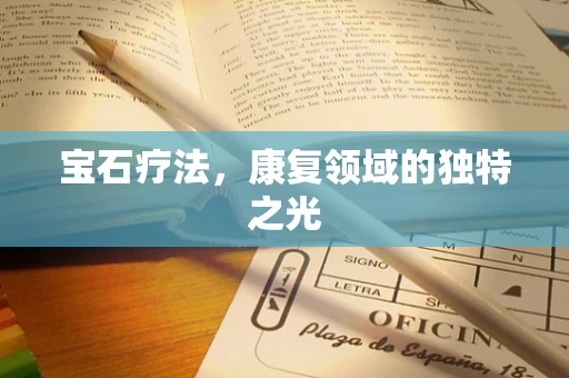 宝石疗法，康复领域的独特之光