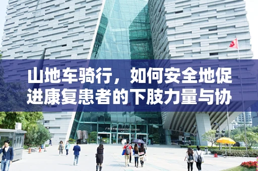 山地车骑行，如何安全地促进康复患者的下肢力量与协调性？