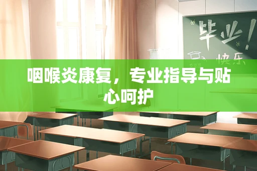 咽喉炎康复，专业指导与贴心呵护