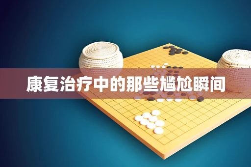 康复治疗中的那些尴尬瞬间
