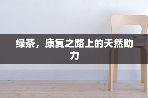 绿茶，康复之路上的天然助力