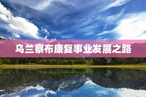 乌兰察布康复事业发展之路