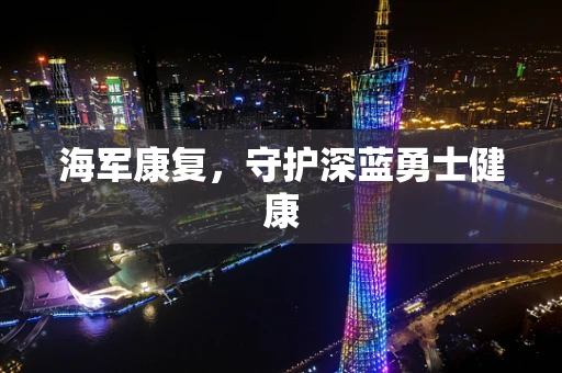 海军康复，守护深蓝勇士健康