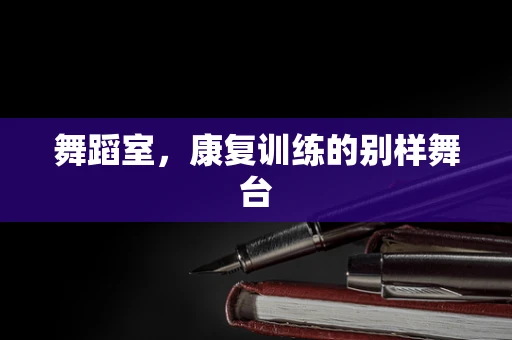 舞蹈室，康复训练的别样舞台