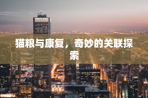 猫粮与康复，奇妙的关联探索