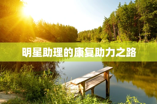 明星助理的康复助力之路