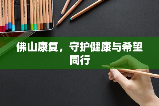 佛山康复，守护健康与希望同行