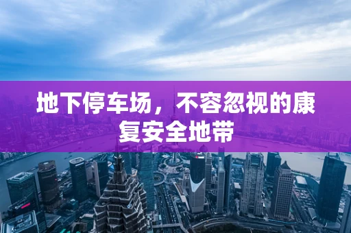 地下停车场，不容忽视的康复安全地带