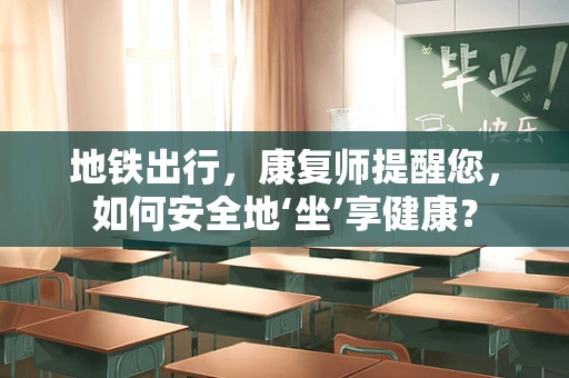 地铁出行，康复师提醒您，如何安全地‘坐’享健康？