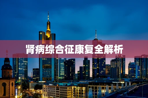 肾病综合征康复全解析