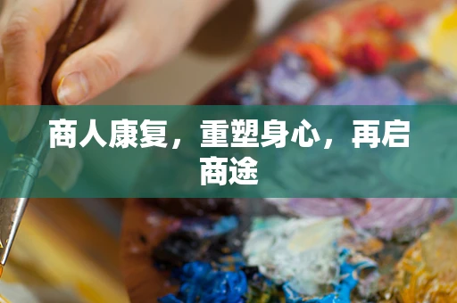 商人康复，重塑身心，再启商途
