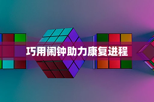 巧用闹钟助力康复进程