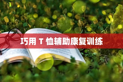 巧用 T 恤辅助康复训练