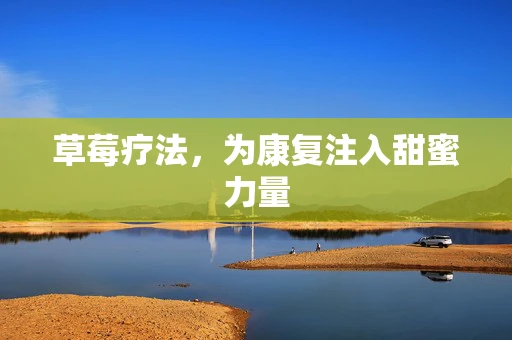 草莓疗法，为康复注入甜蜜力量