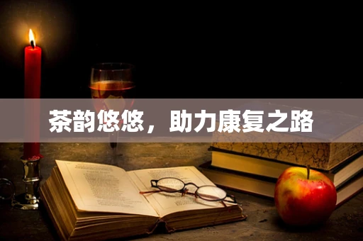茶韵悠悠，助力康复之路