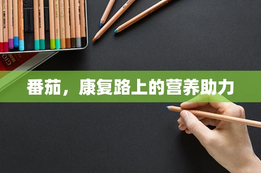 番茄，康复路上的营养助力