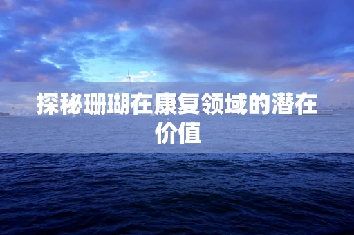 探秘珊瑚在康复领域的潜在价值